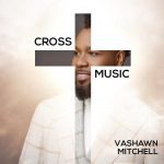 VASHAWN MITCHELL UNVEILS ‘CROSS MUSIC’ ALBUM COVER