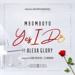 Yes I Do - Mbomboyo ft Alexa Glory .