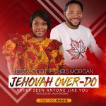 Jehovah Over Do - Tessy Ogo Ft. Chris Morgan