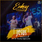 Jesus  – Enkay Ogboruche Ft. Dr. Tim Ogboruche