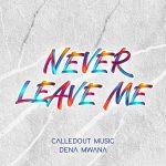 Download Mp3 : Never Leave Me - Calledout Music  Ft. Dena Mwana