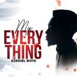 Download Mp3 : My Everything – Ezekiel Boye