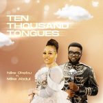 Download Mp3 : Ten Thousand Tongues - Nike Okebu Ft. Mike Abdul