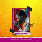 Download Mp3 : When You Pray – Samuel Oyaghiri