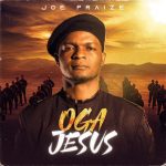 Download Mp3: Oga Jesus – Joe Praize