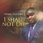 Download Mp3: I Shall Not Die - Israel Elaigwu