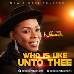 [Music Video] Who Is Like Unto Thee - Kathryn Nduonofit