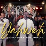 [Music Video] Yahweh – Uwana Etuk Ft. Femi Okunuga