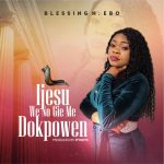 Download Mp3: Ijesu We No Gie Me Dokpowen - Blessing N. Ebo