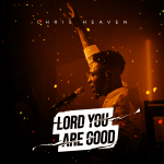 [Music Video] Lord You Are Good - Chris Heaven