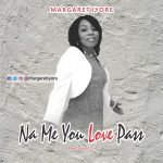 Download Mp3: Na Me You Love Pass – Margaret Iyore