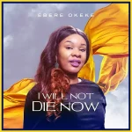 Download Mp3: I Will Not Die Now – Ebere Okeke