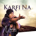 Download Mp3: Karfi Na (My Strength) – Nene Olajide