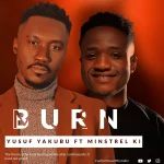 Download Mp3: Burn - Yusuf Yakubu Feat. Ministrel K.i || @confirmyusuf
