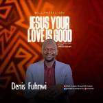 Download Mp3: Jesus Your Love Is Good – Denis Fuhnwi