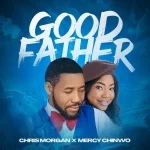 Download Mp3: Good Father – Chris Morgan x Mercy Chinwo