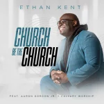 Multi-gifted Musician and Songwriter Ethan Kent Readies New Single “Church Be The Church” Featuring Aaron Gordon, Jr. And Calvary Worship