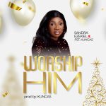 [Download] Worship Him - Sandra Ezekiel Ft Pst. Kungas