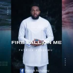 [Download] Fire Fall On Me – Patrick Achukwu