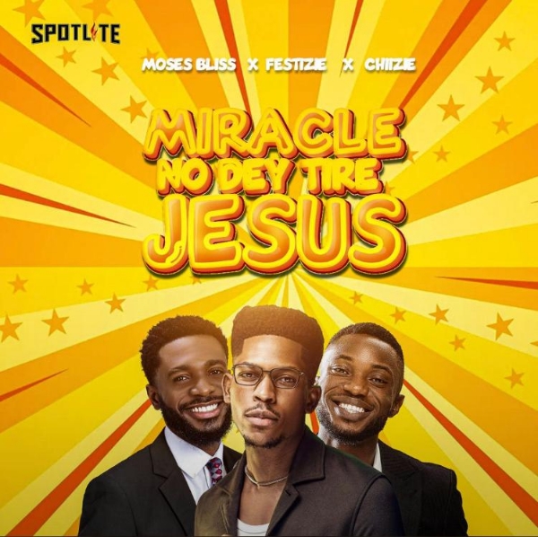 [Download] Moses Bliss – Miracle No Dey Tire Jesus Ft. Festizie & Chizie