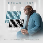 [Music Video] Church Be the Church - Ethan Kent Ft. Aaron Gordon, Jr. & Calvary Worship
