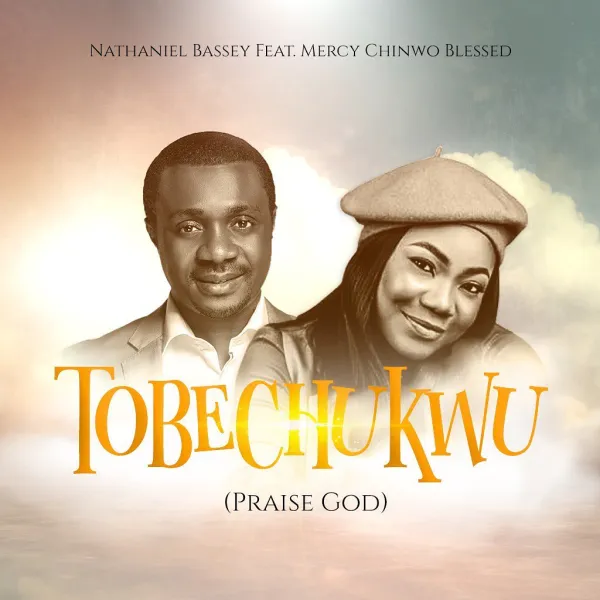 [Download] Tobechukwu (Praise God) – Nathaniel Bassey Ft. Mercy Chinwo-Blessed