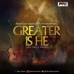 [Download] Greater Is He – Pastor Sam Ubani & PPC House Of Music