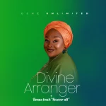 Uche Unlimited Drops New Song “Divine Arranger’ + Bonus Track ”Recover All”