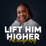 [Music] Lift Him Higher - Pat Uwaje-King