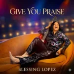 [Music] Give You Praise - Blessing Lopez